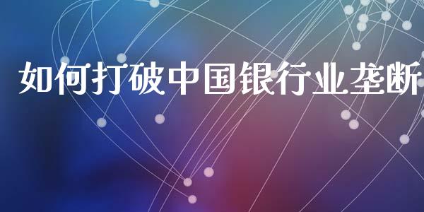 如何打破中国银行业垄断_https://www.ltsssb.com_期货在线_第1张