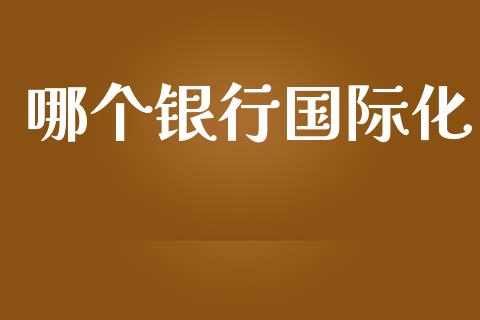 哪个银行国际化_https://www.ltsssb.com_国际财经_第1张