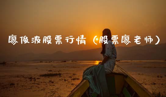 廖俊波股票行情（股票廖老师）_https://www.ltsssb.com_股市分析_第1张