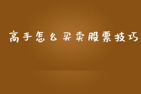 高手怎么买卖股票技巧_https://www.ltsssb.com_基金频道_第1张