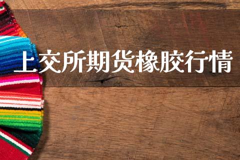 上交所期货橡胶行情_https://www.ltsssb.com_期货在线_第1张