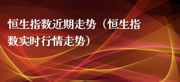 恒生指数近期走势（恒生指数实时行情走势）_https://www.ltsssb.com_期货密码_第1张