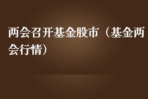 两会召开基金股市（基金两会行情）_https://www.ltsssb.com_基金频道_第1张