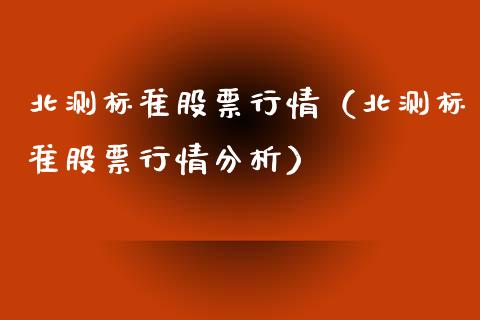 北测标准股票行情（北测标准股票行情分析）_https://www.ltsssb.com_新股数据_第1张