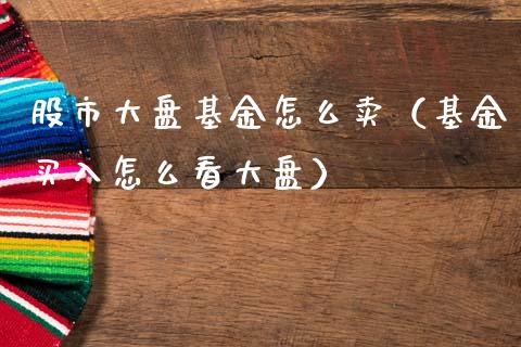 股市大盘基金怎么卖（基金买入怎么看大盘）_https://www.ltsssb.com_国际财经_第1张