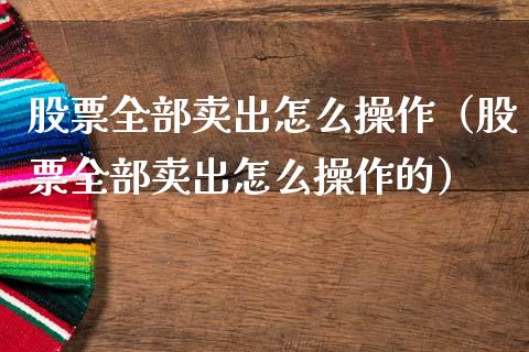 股票全部卖出怎么操作（股票全部卖出怎么操作的）_https://www.ltsssb.com_股市分析_第1张