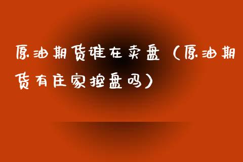 原油期货谁在卖盘（原油期货有庄家控盘吗）_https://www.ltsssb.com_期货密码_第1张