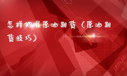 怎样把握原油期货（原油期货技巧）_https://www.ltsssb.com_期货行情_第1张