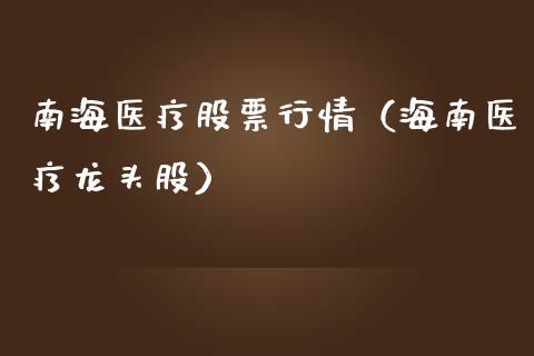 南海医疗股票行情（海南医疗龙头股）_https://www.ltsssb.com_股市分析_第1张