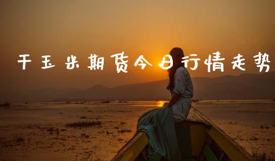 干玉米期货今日行情走势_https://www.ltsssb.com_期货在线_第1张