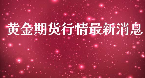 黄金期货行情最新消息_https://www.ltsssb.com_期货密码_第1张