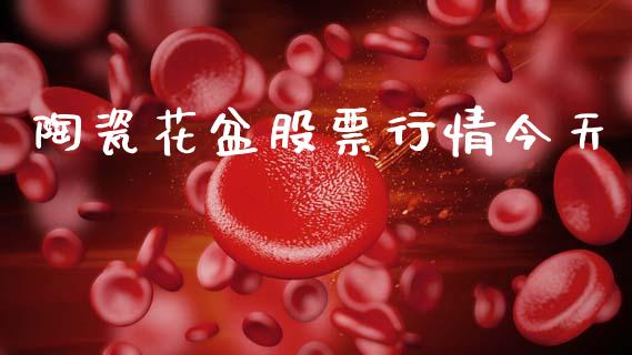 陶瓷花盆股票行情今天_https://www.ltsssb.com_股市分析_第1张