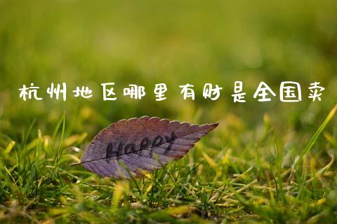 杭州地区哪里有财是全国卖_https://www.ltsssb.com_期货密码_第1张