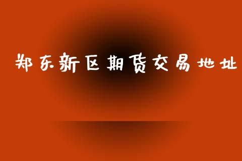 郑东新区期货交易地址_https://www.ltsssb.com_新股数据_第1张