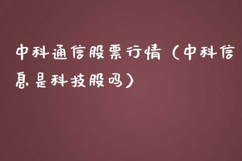 中科通信股票行情（中科信息是科技股吗）_https://www.ltsssb.com_新股数据_第1张