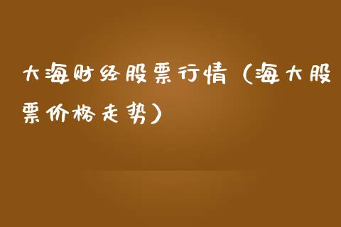 大海财经股票行情（海大股票价格走势）_https://www.ltsssb.com_股票理论_第1张