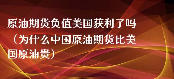 原油期货负值美国获利了吗（为什么中国原油期货比美国原油贵）_https://www.ltsssb.com_期货密码_第1张