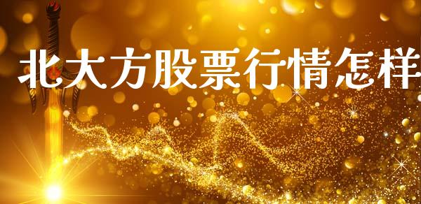 北大方股票行情怎样_https://www.ltsssb.com_股市分析_第1张