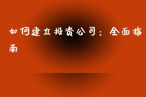 如何建立投资公司：全面指南_https://www.ltsssb.com_股市分析_第1张