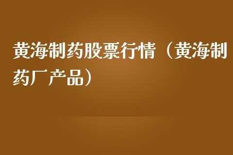 黄海制药股票行情（黄海制药厂产品）_https://www.ltsssb.com_股市分析_第1张