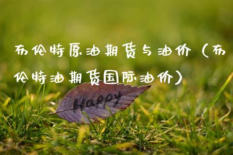 布伦特原油期货与油价（布伦特油期货国际油价）_https://www.ltsssb.com_期货密码_第1张