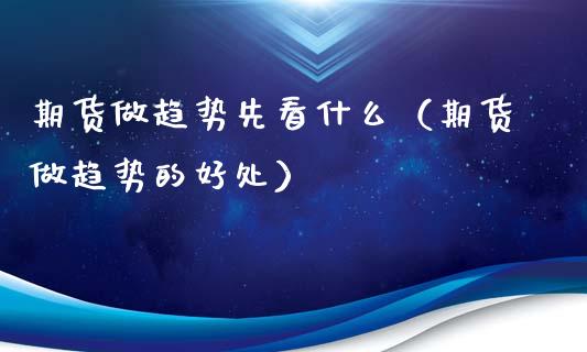 期货做趋势先看什么（期货做趋势的好处）_https://www.ltsssb.com_期货密码_第1张