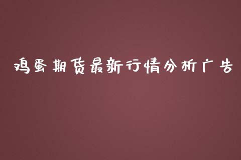 鸡蛋期货最新行情分析广告_https://www.ltsssb.com_期货行情_第1张