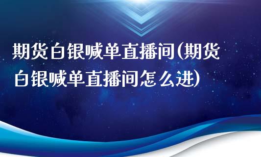 期货白银喊单直播间(期货白银喊单直播间怎么进)_新股数据_第1张_IT财经网 期货白银喊单直播间(期货白银喊单直播间怎么进)_https://www.ltsssb.com_新股数据_第1张