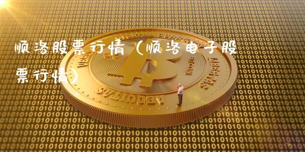 顺洛股票行情（顺洛电子股票行情）_https://www.ltsssb.com_股市分析_第1张