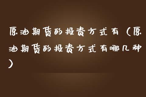 原油期货的投资方式有（原油期货的投资方式有哪几种）_https://www.ltsssb.com_期货密码_第1张