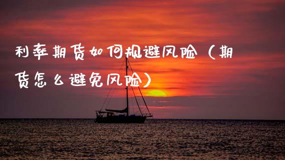 利率期货如何规避风险（期货怎么避免风险）_https://www.ltsssb.com_期货行情_第1张