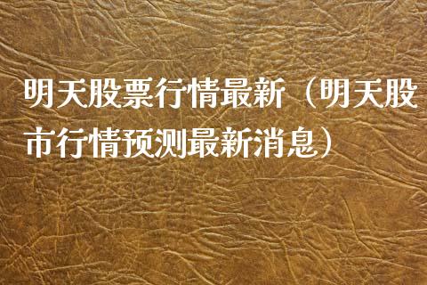 明天股票行情最新（明天股市行情预测最新消息）_https://www.ltsssb.com_股市分析_第1张
