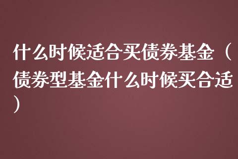 什么时候适合买债券基金（债券型基金什么时候买合适）_https://www.ltsssb.com_国际财经_第1张