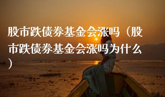股市跌债券基金会涨吗（股市跌债券基金会涨吗为什么）_https://www.ltsssb.com_基金频道_第1张