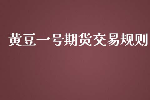 黄豆一号期货交易规则_https://www.ltsssb.com_基金频道_第1张