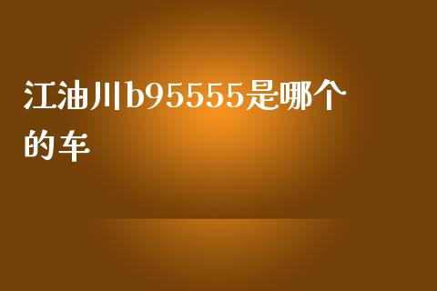 江油川b95555是哪个的车_https://www.ltsssb.com_国际财经_第1张
