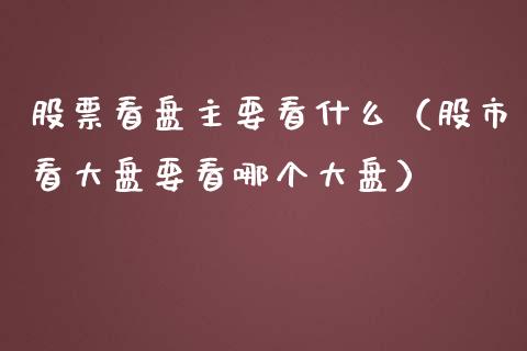 股票看盘主要看什么（股市看大盘要看哪个大盘）_https://www.ltsssb.com_股市分析_第1张