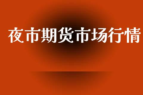 夜市期货市场行情_https://www.ltsssb.com_期货在线_第1张