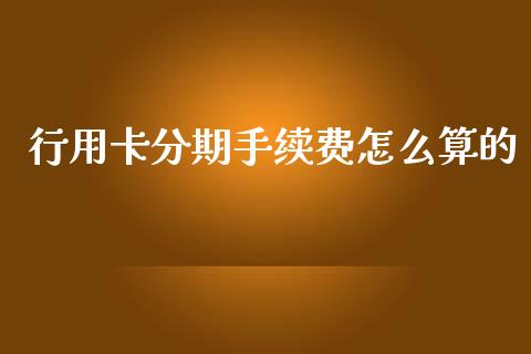 行用卡分期手续费怎么算的_https://www.ltsssb.com_股市分析_第1张