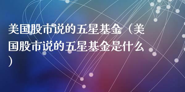 美国股市说的五星基金（美国股市说的五星基金是什么）_https://www.ltsssb.com_基金频道_第1张