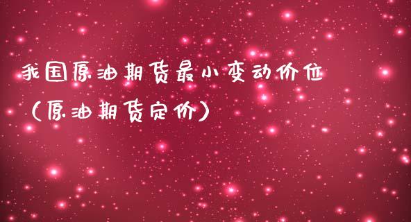 我国原油期货最小变动价位（原油期货定价）_https://www.ltsssb.com_期货密码_第1张
