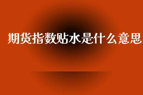 期货指数贴水是什么意思_https://www.ltsssb.com_新股数据_第1张