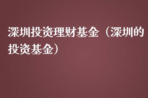 深圳投资理财基金（深圳的投资基金）_https://www.ltsssb.com_基金频道_第1张