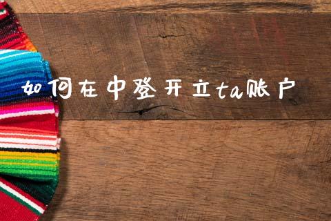 如何在中登开立ta账户_https://www.ltsssb.com_新股数据_第1张