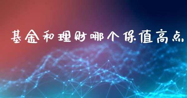 基金和理财哪个保值高点_https://www.ltsssb.com_基金频道_第1张
