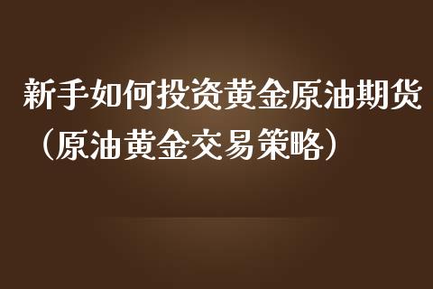 新手如何投资黄金原油期货（原油黄金交易策略）_https://www.ltsssb.com_期货行情_第1张