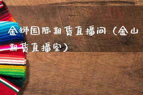 金狮国际期货直播间（金山期货直播室）_https://www.ltsssb.com_期货在线_第1张