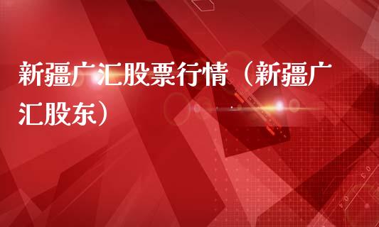新疆广汇股票行情（新疆广汇股东）_https://www.ltsssb.com_股市分析_第1张