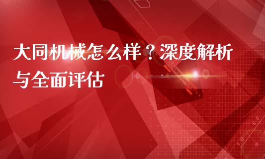 大同机械怎么样？深度解析与全面评估_https://www.ltsssb.com_股市分析_第1张