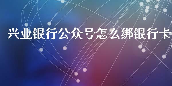 兴业银行公众号怎么绑银行卡_https://www.ltsssb.com_期货行情_第1张